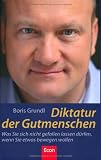Boris Grundl: Diktatur der Gutmenschen: Was Sie sich nicht gefallen lassen d�rfen, wenn Sie etwas bewegen wollen