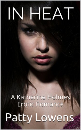 In Heat : A Katherine Holmes Erotic Romance by Patty Lowens