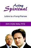 Acting Spiritual - Letters to a Young Pharisee Ian von Maltitz