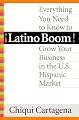 Latino Boom!: Everything You Need to Know to Grow Your Business in the U.S. Hispanic Market