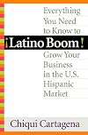 Latino Boom!: Everything You Need to Know to Grow Your Business in the U.S. Hispanic Market