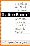 Latino Boom!: Everything You Need to Know to Grow Your Business in the U.S. Hispanic Market