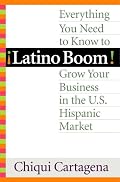 Latino Boom!: Everything You Need to Know to Grow Your Business in the U.S. Hispanic Market