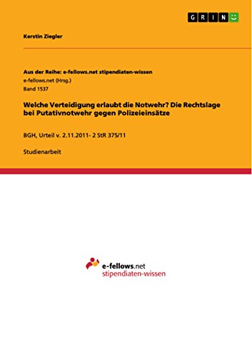 Welche Verteidigung erlaubt die Notwehr? Die Rechtslage bei Putativnotwehr gegen Polizeieinsätze: BGH, Urteil v. 2.11.2011- 2 StR 375/11 (Aus der Reihe: ... stipendiaten-wissen) (German Edition)