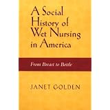 SOCIAL HISTORY OF WET NURSING IN AMERICA: FROM BREAST TO BOTTLE (WOMEN & HEALTH C&S PERSPECTIVE)