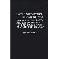 A Loyal Opposition in Time of War: The Republican Party and the Politics of Foreign Policy from Pearl Harbor to Yalta (Contributions in American History)
