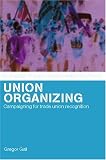 Union Organizing: Campaigning for trade union recognition (Routledge Studies in Employmentrelations)