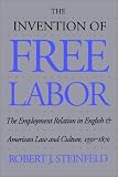 The Invention of Free Labor: The Employment Relation in English and American Law and Culture, 1350-1870