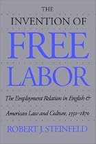 The Invention of Free Labor: The Employment Relation in English and American Law and Culture, 1350-1870
