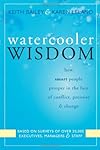 Watercooler Wisdom: How Smart People Prosper in the Face of Conflict, Pressure, & Change