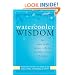 Watercooler Wisdom: How Smart People Prosper in the Face of Conflict, Pressure, & Change