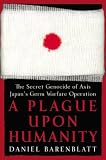 A Plague upon Humanity: The Secret Genocide of Axis Japan`s Germ Warfare Operation