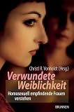 Verwundete Weiblichkeit - Homosexuell empfindende Frauen verstehen - Christl R. Vonholdt