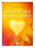 Aus der Weisheit des Herzens leben. Eine praktische Anleitung fuer das innere Wachstum durch Liebe