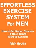 The Effortless Exercise System For Men - How to Get Bigger, Stronger & More Ripped Without Sweating
