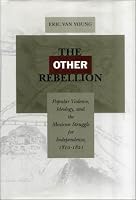 The Other Rebellion: Popular Violence, Ideology, and the Mexican Struggle for Independence, 1810-1821