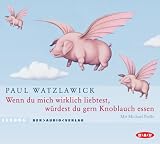 Wenn du mich wirklich liebtest, w&uuml;rdest du gern Knoblauch essen - 2 CDs: &Uuml;ber das Gl&uuml;ck und die Konstruktion der Wirklichkeit - Paul Watzlawick