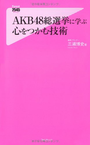 AKB48総選挙に学ぶ心をつかむ技術 (Forest2545Shinsyo 44)