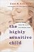 The Highly Sensitive Child: Helping Our Children Thrive When the World Overwhelms Them