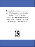 Practical observations on some of the chief homoeopathic remedies. By Dr. Franz Hartmann. Translated from the German, with notes. By A. Howard Okie, M.D. of Philadelphia. Second Series