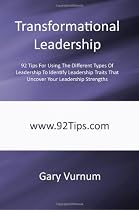 Transformational Leadership: 92 Tips For Using The Different Types Of Leadership To Identify Leadership Traits That Uncover Your Leadership Strengths