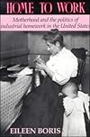 Home to Work: Motherhood and the Politics of Industrial Homework in the United States