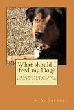 What should I feed my Dog?:Dog Nutrition for Health and Long Life