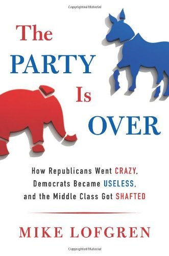 By Mike Lofgren The Party Is Over: How Republicans Went Crazy, Democrats Became Useless, and the Middle Class Got Sh [Hardcover]