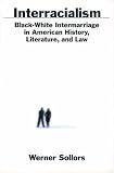 Interracialism : Black-white Intermarriage In American History, Literature, And Law