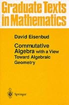 Commutative Algebra: With a View Toward Algebraic Geometry (Graduate Texts in Mathematics)