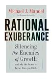 Rational Exuberance: Silencing the Enemies of Growth and Why the Future Is Better Than You Think