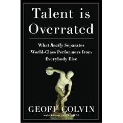 Talent Is Overrated: What Really Separates World-Class Performers from Everybody Else by Geoff Colvin and David Drummond