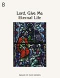 Lord, Give Me Eternal Life: 8A, A History of the Church (Image of God)