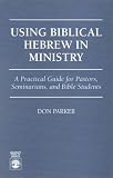 Using Biblical Hebrew in Ministry: A Practical Guide for Pastors, Seminarians, and Bible Students