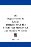 The Englishwoman In Russia: Impressions Of The Society And Manners Of The Russians At Home