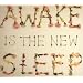 Awake Is the New Sleep