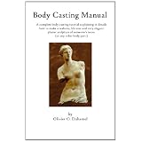 Body Casting Manual: A complete body casting tutorial explaining in details how to make a realistic, life size and very elegant plaster sculpture of someone's torso (or any other body part.)