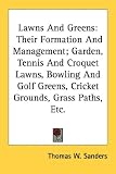 Lawns and Greens: Their Formation and Management; Garden, Tennis and Croquet Lawns, Bowling and Golf Greens, Cricket Grounds, Grass Path