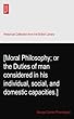 [Moral Philosophy; or the Duties of man considered in his individual, social, and domestic capacities.]