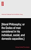 [Moral Philosophy; or the Duties of man considered in his individual, social, and domestic capacities.]