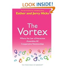 The Vortex: Where the Law of Attraction Assembles All Cooperative Relationships (Teachings of Abraham)