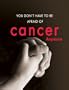 You Don't Have to Be Afraid of Cancer Anymore