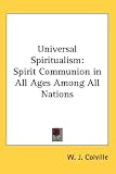 Universal Spiritualism: Spirit Communion in All Ages Among All Nations