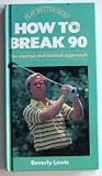How to Break 90: The Mental and Tactical Approach (Play Better Golf)