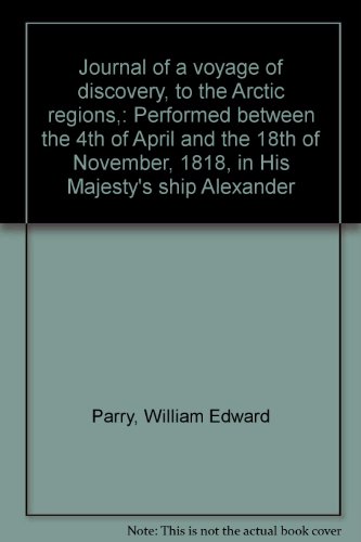 Journal of a voyage of discovery, to the Arctic regions,: Performed between the 4th of April and the 18th of November, 1818, in His Majesty's ship Alexander
