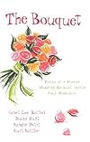 The Bouquet: Pieces of a Wedding Bouquet Ignite Four Romances (Flowers by Felicity / Petals of Promise / Rose in Bloom / Flowers for a Friend)