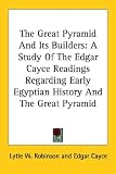 The Great Pyramid and Its Builders: A Study of the Edgar Cayce Readings Regarding Early Egyptian History and the Great Pyramid