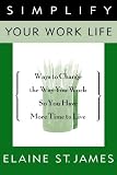 Simplify Your Work Life: Ways to Change the Way You Work So You Have More Time to Live