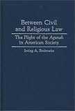 Between Civil and Religious Law: The Plight of the Agunah in American Society (Contributions in Legal Studies)