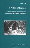 A Politics of Presence: Contacts Between Missionaries and Walugru in Late Colonial Tanganyika: Contacts Between Missionaries and Waluguru in Late ... (Studies in Anthropology and History)